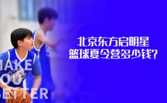 东方启明星篮球训练营北京东方启明星篮球夏令营多少钱？